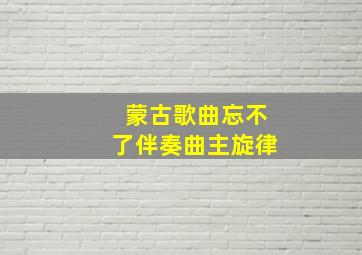 蒙古歌曲忘不了伴奏曲主旋律