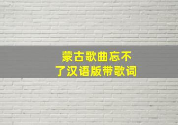 蒙古歌曲忘不了汉语版带歌词