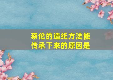 蔡伦的造纸方法能传承下来的原因是