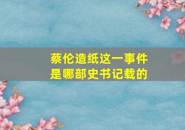 蔡伦造纸这一事件是哪部史书记载的