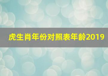 虎生肖年份对照表年龄2019