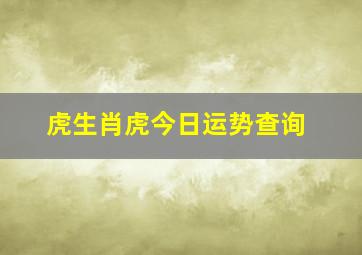 虎生肖虎今日运势查询