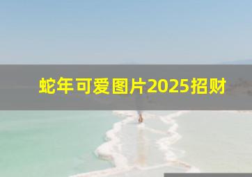 蛇年可爱图片2025招财