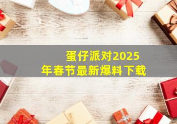 蛋仔派对2025年春节最新爆料下载