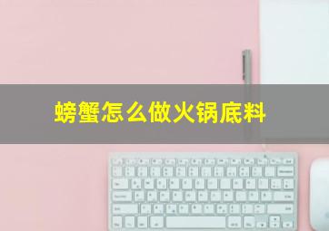 螃蟹怎么做火锅底料