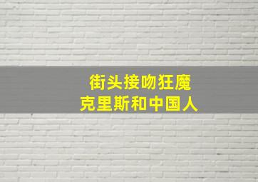 街头接吻狂魔克里斯和中国人