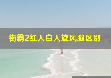 街霸2红人白人旋风腿区别