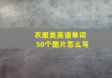 衣服类英语单词50个图片怎么写