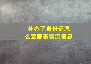 补办了身份证怎么查邮寄物流信息