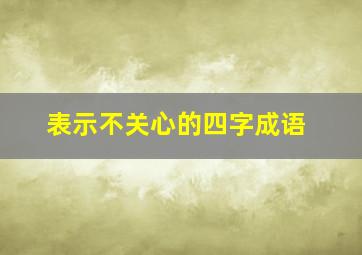 表示不关心的四字成语