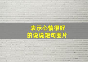 表示心情很好的说说短句图片