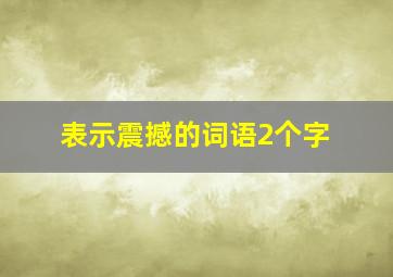 表示震撼的词语2个字