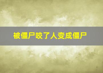 被僵尸咬了人变成僵尸