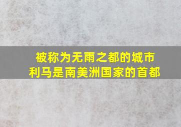 被称为无雨之都的城市利马是南美洲国家的首都