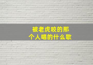 被老虎咬的那个人唱的什么歌