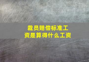 裁员赔偿标准工资是算得什么工资