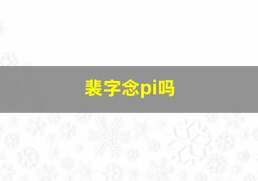 裴字念pi吗