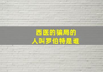 西医的骗局的人叫罗伯特是谁