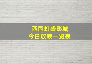 西固虹盛影城今日放映一览表