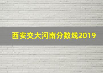 西安交大河南分数线2019