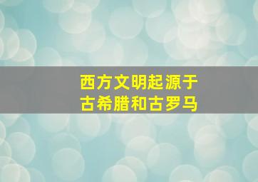 西方文明起源于古希腊和古罗马