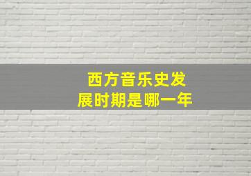 西方音乐史发展时期是哪一年