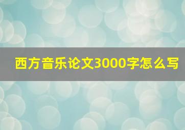 西方音乐论文3000字怎么写