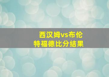 西汉姆vs布伦特福德比分结果