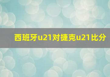 西班牙u21对捷克u21比分