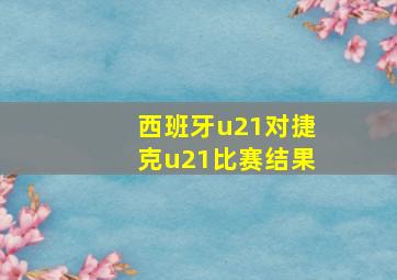 西班牙u21对捷克u21比赛结果