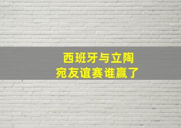 西班牙与立陶宛友谊赛谁赢了