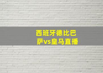 西班牙德比巴萨vs皇马直播