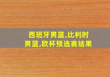 西班牙男篮,比利时男篮,欧杯预选赛结果