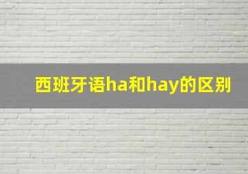 西班牙语ha和hay的区别