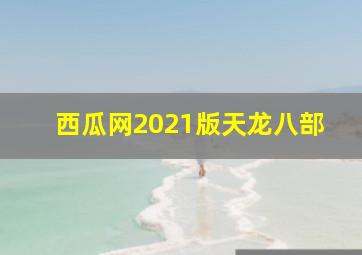 西瓜网2021版天龙八部