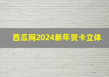 西瓜网2024新年贺卡立体