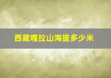 西藏嘎拉山海拔多少米