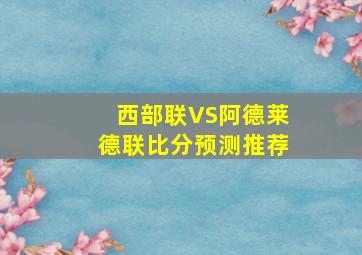 西部联VS阿德莱德联比分预测推荐