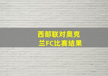 西部联对奥克兰FC比赛结果