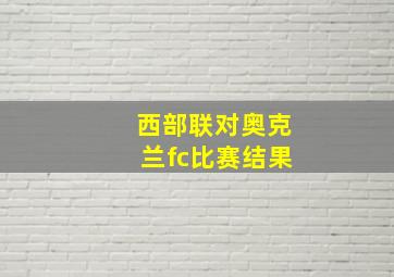 西部联对奥克兰fc比赛结果