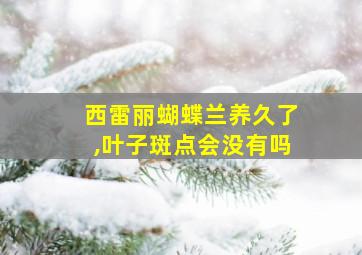 西雷丽蝴蝶兰养久了,叶子斑点会没有吗