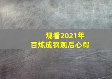 观看2021年百炼成钢观后心得