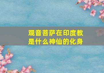 观音菩萨在印度教是什么神仙的化身