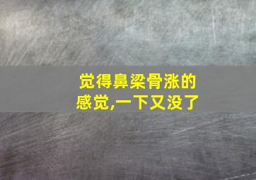 觉得鼻梁骨涨的感觉,一下又没了