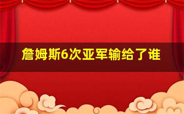 詹姆斯6次亚军输给了谁