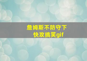 詹姆斯不防守下快攻搞笑gif