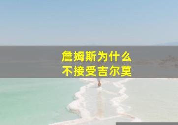 詹姆斯为什么不接受吉尔莫