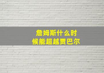 詹姆斯什么时候能超越贾巴尔