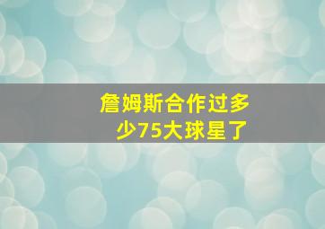 詹姆斯合作过多少75大球星了