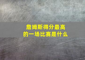 詹姆斯得分最高的一场比赛是什么